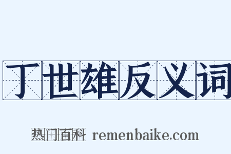 丁世雄反义词是什么意思的图片